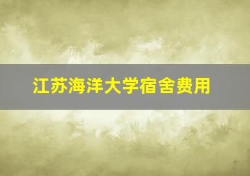 江苏海洋大学宿舍费用