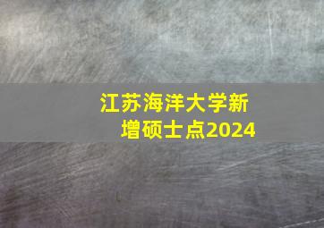 江苏海洋大学新增硕士点2024