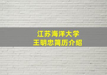 江苏海洋大学王明忠简历介绍