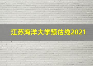 江苏海洋大学预估线2021