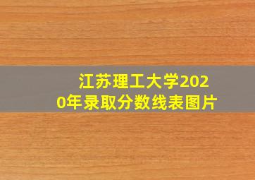 江苏理工大学2020年录取分数线表图片