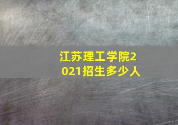 江苏理工学院2021招生多少人