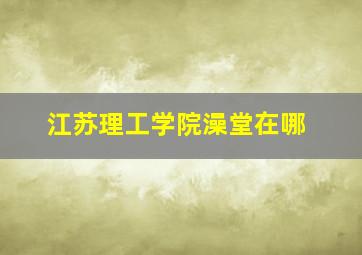 江苏理工学院澡堂在哪