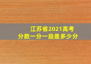 江苏省2021高考分数一分一段是多少分