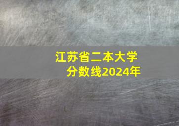 江苏省二本大学分数线2024年