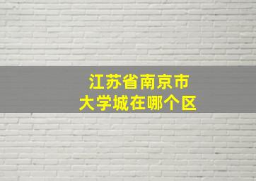 江苏省南京市大学城在哪个区