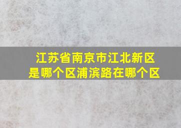 江苏省南京市江北新区是哪个区浦滨路在哪个区