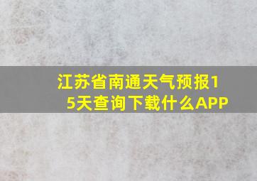 江苏省南通天气预报15天查询下载什么APP