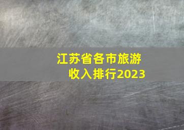 江苏省各市旅游收入排行2023