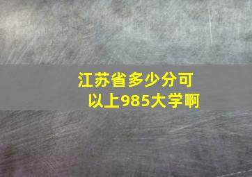 江苏省多少分可以上985大学啊