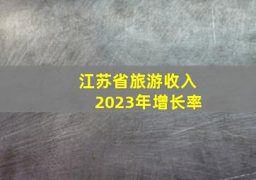 江苏省旅游收入2023年增长率