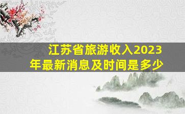 江苏省旅游收入2023年最新消息及时间是多少