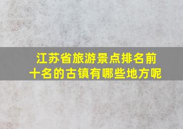 江苏省旅游景点排名前十名的古镇有哪些地方呢