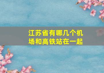 江苏省有哪几个机场和高铁站在一起