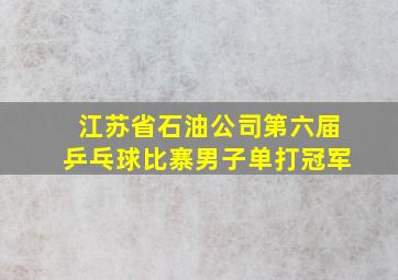 江苏省石油公司第六届乒乓球比寨男子单打冠军