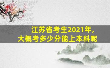 江苏省考生2021年,大概考多少分能上本科呢