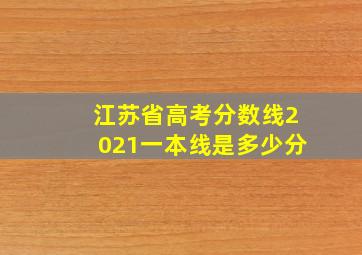 江苏省高考分数线2021一本线是多少分