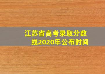 江苏省高考录取分数线2020年公布时间