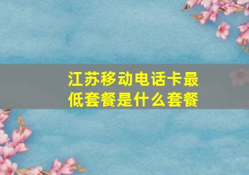 江苏移动电话卡最低套餐是什么套餐