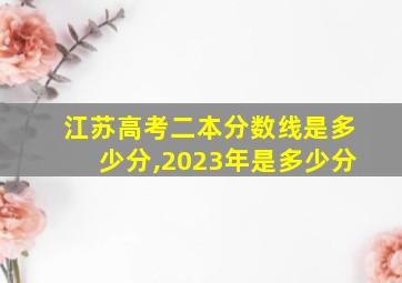 江苏高考二本分数线是多少分,2023年是多少分