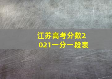 江苏高考分数2021一分一段表