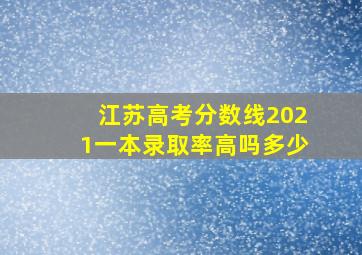 江苏高考分数线2021一本录取率高吗多少