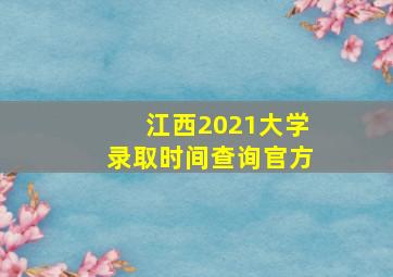 江西2021大学录取时间查询官方