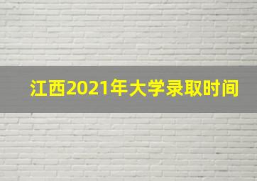 江西2021年大学录取时间