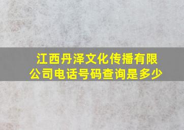 江西丹泽文化传播有限公司电话号码查询是多少