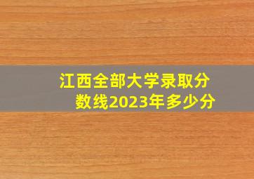 江西全部大学录取分数线2023年多少分