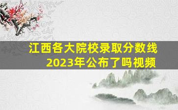 江西各大院校录取分数线2023年公布了吗视频