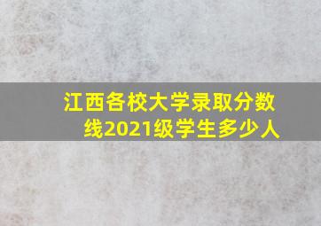 江西各校大学录取分数线2021级学生多少人