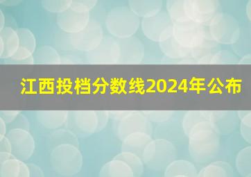 江西投档分数线2024年公布