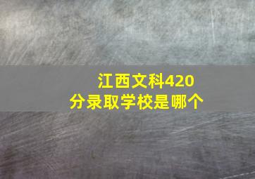 江西文科420分录取学校是哪个