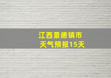 江西景德镇市天气预报15天