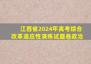 江西省2024年高考综合改革适应性演练试题卷政治