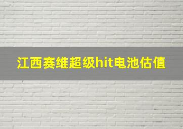 江西赛维超级hit电池估值