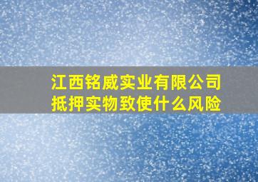 江西铭威实业有限公司抵押实物致使什么风险