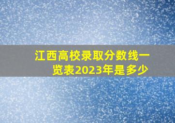 江西高校录取分数线一览表2023年是多少