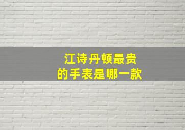 江诗丹顿最贵的手表是哪一款