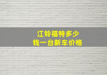 江铃福特多少钱一台新车价格