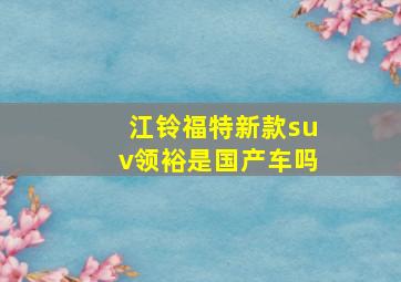 江铃福特新款suv领裕是国产车吗