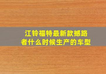 江铃福特最新款撼路者什么时候生产的车型