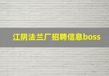 江阴法兰厂招聘信息boss