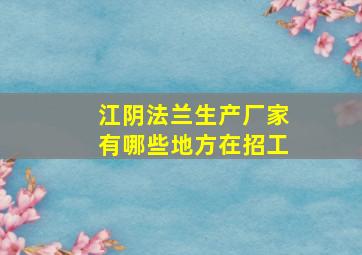 江阴法兰生产厂家有哪些地方在招工