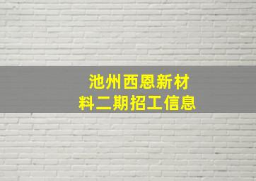 池州西恩新材料二期招工信息