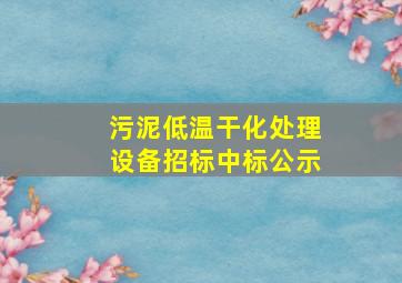 污泥低温干化处理设备招标中标公示