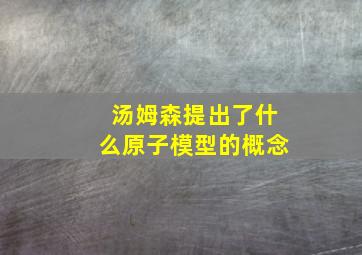 汤姆森提出了什么原子模型的概念