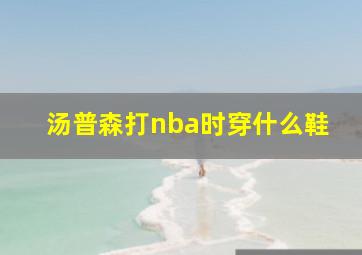 汤普森打nba时穿什么鞋