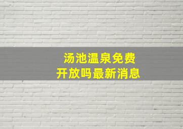 汤池温泉免费开放吗最新消息